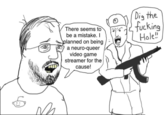 There seems to be a mistake. I planned on being a neuro-queer video game streamer for the cause! Dig the f------ Hole!!