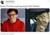 ? Anything Bot @anythingbott Scott The Woz is giving away 100k Wasps! 6:51 PM Nov 8, 2022 win 100,000 wasps delivered right to your home!!!**** win100000wasps.com : ...