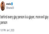 anania @Anania00 behind every gay person is a gayer, more evil gay person 1:01 PM Jan 1, 2023