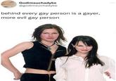 Godimsuchadyke @godimsuchadyke behind every gay person is a gayer, more evil gay person