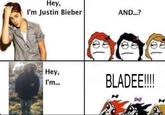 Hey, I'm Justin Bieber Hey, I'm... AND...? BLADEE!!!!!