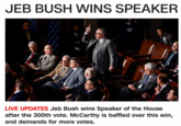 JEB BUSH WINS SPEAKER LIVE UPDATES Jeb Bush wins Speaker of the House after the 300th vote. McCarthy is baffled over this win, and demands for more votes.