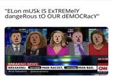 "ELON MUSK IS EXTREMELY dangerous 3 tO OUR DEMOCRacy" 11 44:17:40 BREAKING NEWS BREAKING: spaceship MAN RACIST, spaceship MAN BAD. CAN Ana Navarro @ananavarro 12:42 AM ET CNN TONIGH