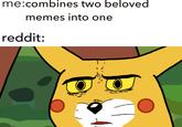 me:combines two beloved memes into one reddit: