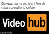 Okay guys, hear me out. What if Pornhub makes a competitor to YouTube: Video hub made with mematic