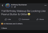 Anthony Buchanan 2h - Y'all Birthday Makeup Be Looking Like Peanut Butter & Glitter 1 Share Like Comment Ari Nichole and 3 others Share