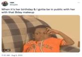 HBK @Deji95 When it's her birthday & I gotta be in public with her with that Bday makeup II GIF 11:51 AM - Aug 5, 2021 DORK