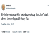 IDMAN @IdmanHussein *** Birthday makeup this, birthday makeup that. Let's talk about these n----- birthday fits. 3:44 PM. Jul 14, 2022 1,008 Retweets 547 Quote Tweets 7,909 Likes