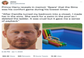 eloise @soupforeloise Prince Harry reveals in memoir 'Spare' that the Sims was his comfort game during his lowest times "After Camilla turned my bedroom into a closet, I made her in the sims. She went for a swim in the pool so I deleted the ladder. It was cruel but it gave me a sense of payback" 6:36 PM - Jan 7, 2023 369.3K Views 525 Retweets 71 Quote Tweets 10.3K Likes