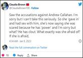 Claudia Brown @ClaudiaBrown100 . Follow Saw the accusations against Andrew Callahan. I'm sorry but I can't take this seriously. So she 'gave in' and had sex with him, she's now saying she was scared because he has 'power' and I'm sorry but what? He has clout. What exactly was she afraid of? If she is afraid, 4:34 AM - Jan 9, 2023 Read the full conversation on Twitter 72 Reply ↑ Share