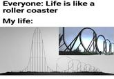 Everyone: Life is like a roller coaster My life: MO Ma