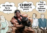 He thinks he is christian CHRIST my heart is yours You aren't a true follower like us