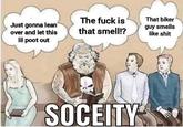 Just gonna lean over and let this lil poot out The f--- is that smell!? SOCEITY That biker guy smells like s---