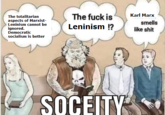 The totalitarian aspects of Marxist- Leninism cannot be ignored. Democratic socialism is better The f--- is Leninism !? SOCEITY Karl Marx smells like s---
