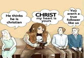 He thinks he is christian CHRIST my heart is yours You aren't a true follower like us