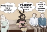 SHe thinks he is christian CHRIST my heart is yours You aren't a true follower like us