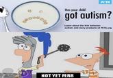 Disney 000 PETA Has your child got autism? Learn about the link between autism and dairy products at PETA.org. NOT YET FERB