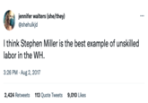 jennifer walters (she/they) @shehulkjd I think Stephen Miller is the best example of unskilled labor in the WH. 3:26 PM. Aug 2, 2017 2,424 Retweets 113 Quote Tweets 9,010 Likes :