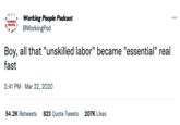 WORKING PEOPLE! Working People Podcast @WorkingPod Boy, all that "unskilled labor" became "essential" real fast 2:41 PM - Mar 22, 2020 54.2K Retweets 823 Quote Tweets 207K Likes :