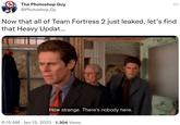 The Photoshop Guy @Photoshop_Gy U Now that all of Team Fortress 2 just leaked, let's find that Heavy Updat... How strange. There's nobody here. : 6:15 AM Jan 13, 2023 1,304 Views