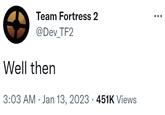 Team Fortress 2 @Dev_TF2 Well then 3:03 AM Jan 13, 2023 451K Views
