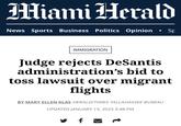 Miami Herald News Sports Business Politics Opinion • Sp IMMIGRATION Judge rejects DeSantis administration's bid to toss lawsuit over migrant flights BY MARY ELLEN KLAS HERALD/TIMES TALLAHASSEE BUREAU UPDATED JANUARY 13, 2023 3:48 PM f
