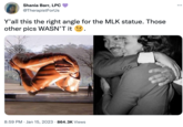 Shania Barr, LPC @TherapistForUs Y'all this the right angle for the MLK statue. Those other pics WASN'T it CENTER 8:59 PM Jan 15, 2023 864.3K Views 069 ...