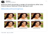 Krishna @Atheist Krishna Katrina Kaif showing a range of emotions after she heard about Salman Khan going to jail. #BlackBuckPoachingCase HAPPY SHOCKED 7:30 AM. Apr 5, 2018 SAD CONFUSED ANGRY ECSTATIC : ...