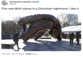 jimtreacher.substack.com @jtLOL This new MLK statue is a Cthulhian nightmare, I like it 11:53 AM Jan 14, 2023 10.6K Views