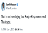 Sam Richardson @SamRichardson That is not me singing that Burger King commercial. Thank you. 11:27 PM. Jan 4, 2023 910.7K Views