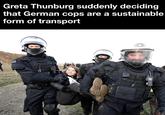 Greta Thunburg suddenly deciding that German cops are a sustainable form of transport 8 SH