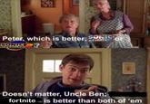 Peter, which is better; ENT or SONIG ADVENTURE ADVENTURE 1 Doesn't matter, Uncle Ben; fortnite is better than both of 'em