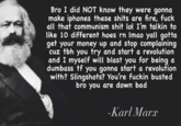 Down Bad Meme Bro I did NOT know they were gonna make iphones these s---- are fire, f--- all that communism s--- lol I'm talkin to like 10 different hoes rn Imao yall gotta get your money up and stop complaining cuz tbh you try and start a revolution and I myself will blast you for being a dumbass tf you gonna start a revolution with? Slingshots? You're f----- busted bro you are down bad -Karl Marx