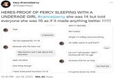 kayy #cancelpercy @itsyagurlkayy HERES PROOF OF PERCY SLEEPING WITH A UNDERAGE GIRL #cancelpercy she was 14 but told everyone she was 16 as if it made anything better !!!!!! Yeah nah but apparently I'm 16 because why the f--- not Nah dunno I can't talk about this anymore yeah me ether Lmaooooo One thing though I have more proof he knew I'm 14 10:41 PM - Jan 18, 2023-564.4K Views WAYYY BEFORE We f----- Alright I'm telling lena everything He really wants to pull that?? He can't tell people I didn't f------ tell him my age He knew that for so long I'm gonna loose my mind Wait ... You had sex