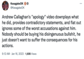 KesagakeOK CRINGE @KesagakeOK ... Andrew Callaghan's "apology" video downplays what he did, provides contradictory statements, and flat out ignores some of the worst accusations against him. Nobody should be buying his disingenuous b-------, he just doesn't want to suffer the consequences for his actions. 9:12 AM Jan 16, 2023 1,935 Views