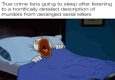 True crime fans going to sleep after listening to a horrifically detailed description of murders from deranged serial killers