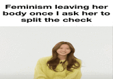 Feminism leaving her body once I ask her to split the check