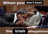 When you don't beat the Irish allegations