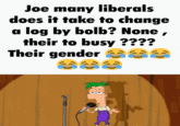 Joe many liberals does it take to change a log by bolb? None, their to busy ???? Their gender S 383 C