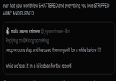 ever had your worldview SHATTERED and everything you love STRIPPED AWAY AND BURNED maia arson crimew @_nyancrimew - 9m Replying to @KinographyKing neopronouns slap and ive used them myself for a while before !!! while we're at it im a bi lesbian for the record