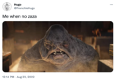 Hugo @FrenchieHugo Me when no zaza 12:14 PM. Aug 23, 2022 ...