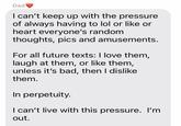 Dad I can't keep up with the pressure of always having to lol or like or heart everyone's random thoughts, pics and amusements. For all future texts: I love them, laugh at them, or like them, unless it's bad, then I dislike them. In perpetuity. I can't live with this pressure. I'm out.