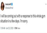 Jessica49 @Jessicafrndz I will be coming out with a response to this whole gym situation in a few days. I'm sorry. 7:39 AM Jan 23, 2023 1.7M Views