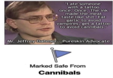 Marked Safe From X "I ate someone with a tattoo once. Once. The ink made the meat taste like s---. Eat garlic to avoid vampires, get a tattoo to avoid cannibals." Mr. Jeffrey Dahmer - Pureskin Advocate Marked Safe From Cannibals