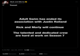 ← Rick and Morty @Rickand Morty Tweet Adult Swim has ended its association with Justin Roiland Rick and Morty will continue The talented and dedicated crew are hard at work on Season 7 5:15 PM - Jan 24, 2023 5.5M Views 6,020 Retweets 8,959 Quote Tweets 36K Likes