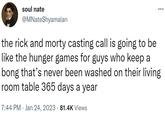 soul nate @MNateShyamalan the rick and morty casting call is going to be like the hunger games for guys who keep a bong that's never been washed on their living room table 365 days a year 7:44 PM Jan 24, 2023 81.4K Views