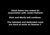 Adult Swim has ended its association with Justin Roiland Rick and Morty will continue The talented and dedicated crew are hard at work on Season 7