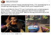 (Not) YouTube Kids @RealYouTubeKids Forspoken chick:"Holy hecking frick, I'm speaking to a freaking taking gun?!? Well that just happened!" Rick and Morty Gun:"Y-ya I certainly am a taking gun, you know... most video games don't have talking guns, b-but not this one. We're doing something a bit off color you know?" 0000 1:59 PM Jan 22, 2023 2.5M Views