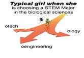 Typical girl when she is choosing a STEM Major in the biological sciences. Bi otech oengineering ology