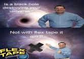 Is a black hole destroying your universe? Not with flex tape it ain't! FLEX STRONG RUBBERIZED TAPE WATERPROOF